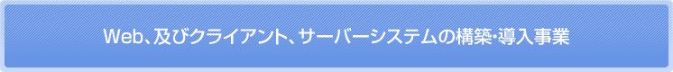 Web、及びクライアント、サーバーシステムの構築、導入事業